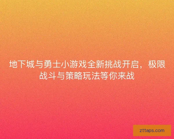 地下城与勇士小游戏全新挑战开启，极限战斗与策略玩法等你来战