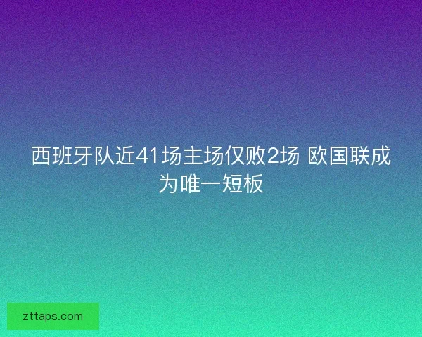 西班牙队近41场主场仅败2场 欧国联成为唯一短板