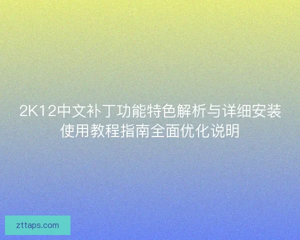 2K12中文补丁功能特色解析与详细安装使用教程指南全面优化说明