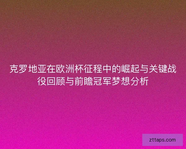克罗地亚在欧洲杯征程中的崛起与关键战役回顾与前瞻冠军梦想分析 克罗地亚在欧洲杯征程中的崛起与关键战役回顾与前瞻冠军梦想分析