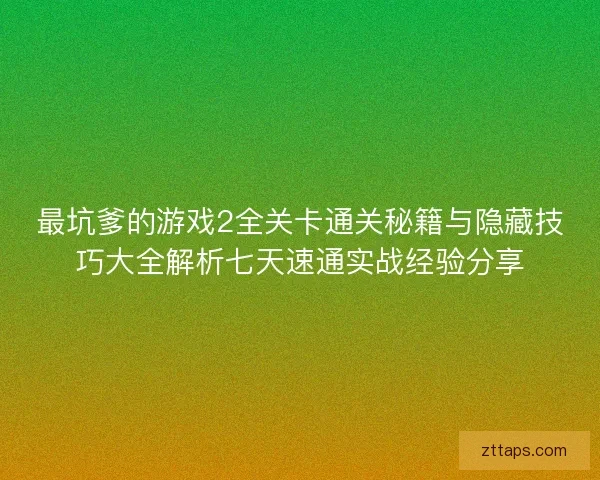 最坑爹的游戏2全关卡通关秘籍与隐藏技巧大全解析七天速通实战经验分享