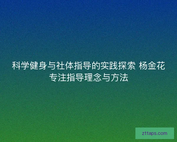 科学健身与社体指导的实践探索 杨金花专注指导理念与方法 科学健身与社体指导的实践探索 杨金花专注指导理念与方法