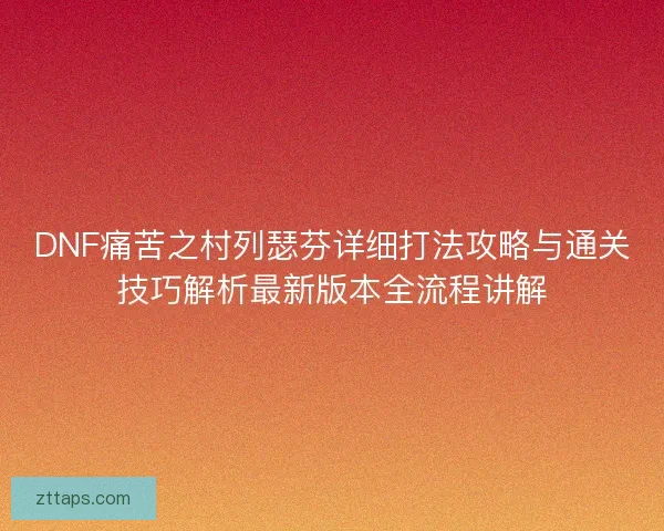 DNF痛苦之村列瑟芬详细打法攻略与通关技巧解析最新版本全流程讲解 DNF痛苦之村列瑟芬详细打法攻略与通关技巧解析最新版本全流程讲解