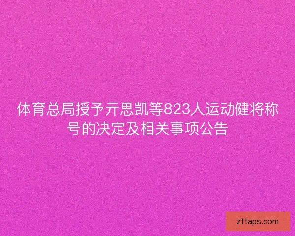 体育总局授予亓思凯等823人运动健将称号的决定及相关事项公告