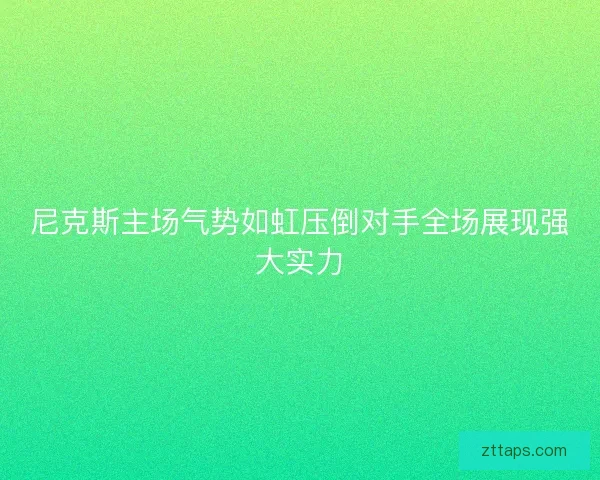 尼克斯主场气势如虹压倒对手全场展现强大实力