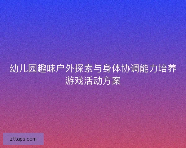 幼儿园趣味户外探索与身体协调能力培养游戏活动方案 幼儿园趣味户外探索与身体协调能力培养游戏活动方案