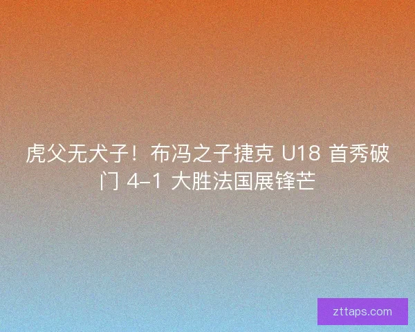 虎父无犬子!布冯之子捷克 U18 首秀破门 4-1 大胜法国展锋芒 虎父无犬子!布冯之子捷克 U18 首秀破门 4-1 大胜法国展锋芒